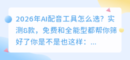 2026年AI配音工具怎么选？实测8款，免费和全能型都帮你筛好了