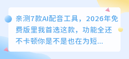 亲测7款AI配音工具，2026年免费版里我首选这款，功能全还不卡顿