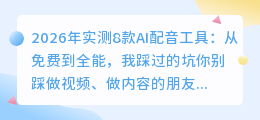 2026年实测8款AI配音工具：从免费到全能，我踩过的坑你别踩