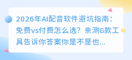 2026年AI配音软件避坑指南：免费vs付费怎么选？亲测8款工具告诉你答案