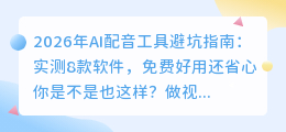 2026年AI配音工具避坑指南：实测8款软件，免费好用还省心