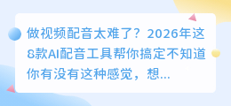 声音不好听也能做爆款？2026年实测8款AI配音工具亲测好用