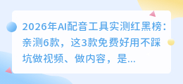 2026年AI配音工具实测红黑榜：亲测6款，这3款免费好用不踩坑