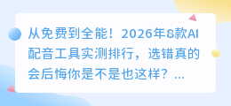 从免费到全能！2026年8款AI配音工具实测排行，选错真的会后悔