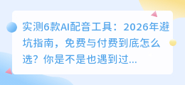 实测6款AI配音工具：2026年避坑指南，免费与付费到底怎么选？