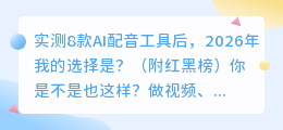 实测8款AI配音工具后，2026年我的选择是？（附红黑榜）