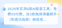 2026年实测8款AI配音工具：免费VS付费，这3款我用得最顺手（附避坑指南）