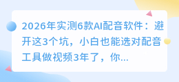 2026年实测6款AI配音软件：避开这3个坑，小白也能选对配音工具