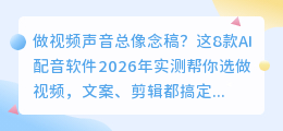 2026年实测8款AI配音工具，第3款免费功能还全，自媒体人必备