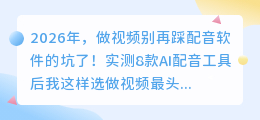2026年，做视频别再踩配音软件的坑了！实测8款AI配音工具后我这样选