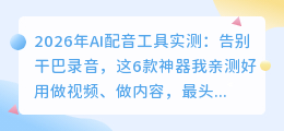 2026年AI配音工具实测：告别干巴录音，这6款神器我亲测好用