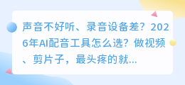2026年配音软件红黑榜实测：免费vs付费，这6款工具我全帮你测完了
