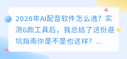 2026年AI配音软件怎么选？实测8款工具后，我总结了这份避坑指南