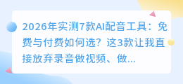 2026年实测7款AI配音工具：免费与付费如何选？这3款让我直接放弃录音