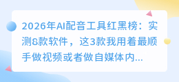 2026年AI配音工具红黑榜：实测8款软件，这3款我用着最顺手