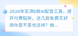 2026年实测8款AI配音工具，避开付费陷阱，这几款免费又好用