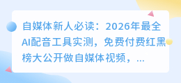自媒体新人必读：2026年最全AI配音工具实测，免费付费红黑榜大公开
