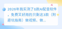 2026年我实测了8款AI配音软件，免费又好用的只剩这3款（附避坑指南）