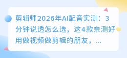 剪辑师2026年AI配音实测：3分钟说透怎么选，这4款亲测好用