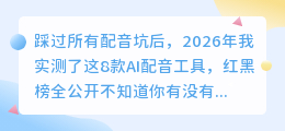 踩过所有配音坑后，2026年我实测了这8款AI配音工具，红黑榜全公开