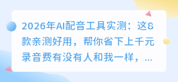 2026年AI配音工具实测：这8款亲测好用，帮你省下上千元录音费