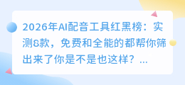 2026年AI配音工具红黑榜：实测8款，免费和全能的都帮你筛出来了