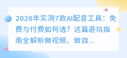 2026年实测7款AI配音工具：免费与付费如何选？这篇避坑指南全解析