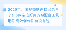 2026年，做视频别再自己录音了！6款亲测好用的AI配音工具助你高效创作