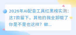 2026年AI配音工具红黑榜实测：这7款留下，其他的我全卸载了