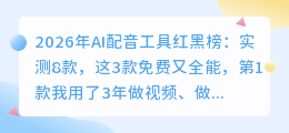 2026年AI配音工具红黑榜：实测8款，这3款免费又全能，第1款我用了3年