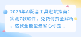 2026年AI配音工具避坑指南：实测7款软件，免费付费全解析，这款全能型最省心