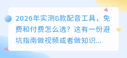 2026年实测8款配音工具，免费和付费怎么选？这有一份避坑指南