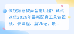 2026年AI配音工具红黑榜实测：这7款好用不踩坑，第3款免费额度够大