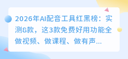 2026年AI配音工具红黑榜：实测8款，这3款免费好用功能全