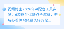 视频博主2026年AI配音工具实测：6款软件优缺点全解析，避坑必看