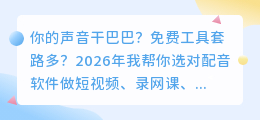 2026年AI配音工具避坑指南：这6款实测后我留下，其他的全卸载了