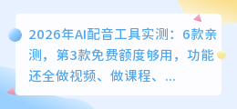 2026年AI配音工具实测：6款亲测，第3款免费额度够用，功能还全