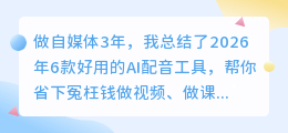 做自媒体3年，我总结了2026年6款好用的AI配音工具，帮你省下冤枉钱