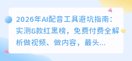 2026年AI配音工具避坑指南：实测8款红黑榜，免费付费全解析