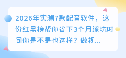 2026年实测7款配音软件，这份红黑榜帮你省下3个月踩坑时间