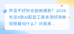 声音不好听也能做爆款？2026年这6款AI配音工具亲测好用