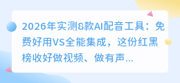 2026年实测8款AI配音工具：免费好用VS全能集成，这份红黑榜收好