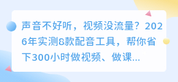 别再自己录音了！2026年实测8款AI配音神器，第1款电脑手机都能用