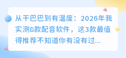 从干巴巴到有温度：2026年我实测8款配音软件，这3款最值得推荐