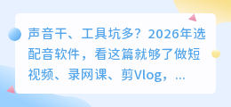 2026年AI配音软件实测红黑榜：这6款留下，其他的我全卸载了