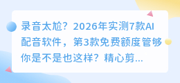 录音太尬？2026年实测7款AI配音软件，第3款免费额度管够