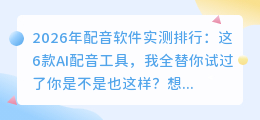2026年配音软件实测排行：这6款AI配音工具，我全替你试过了