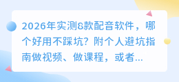 2026年实测8款配音软件，哪个好用不踩坑？附个人避坑指南