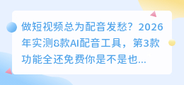 做短视频总为配音发愁？2026年实测8款AI配音工具，第3款功能全还免费