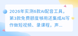 2026年实测6款AI配音工具，第3款免费额度够用还集成AI写作